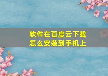 软件在百度云下载怎么安装到手机上