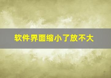 软件界面缩小了放不大