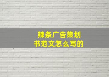 辣条广告策划书范文怎么写的