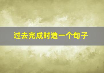 过去完成时造一个句子