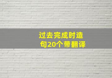 过去完成时造句20个带翻译