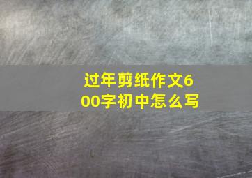 过年剪纸作文600字初中怎么写