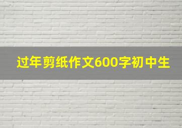 过年剪纸作文600字初中生