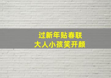 过新年贴春联大人小孩笑开颜