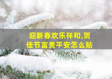 迎新春欢乐祥和,贺佳节富贵平安怎么贴