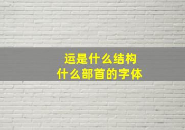 运是什么结构什么部首的字体