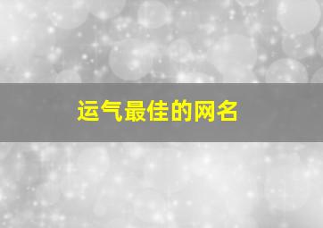 运气最佳的网名