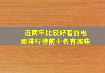 近两年比较好看的电影排行榜前十名有哪些