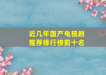 近几年国产电视剧推荐排行榜前十名