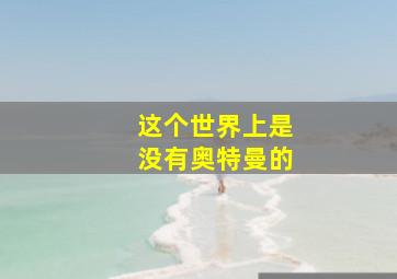 这个世界上是没有奥特曼的