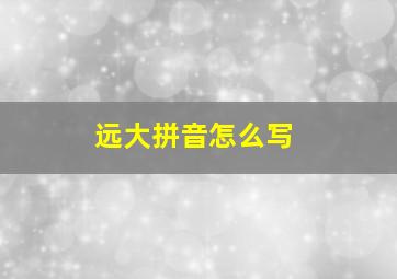 远大拼音怎么写