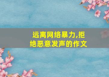 远离网络暴力,拒绝恶意发声的作文