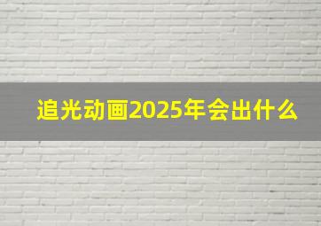 追光动画2025年会出什么