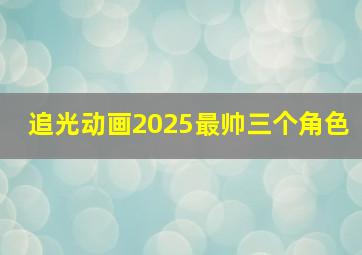 追光动画2025最帅三个角色