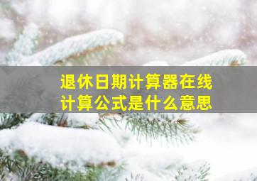 退休日期计算器在线计算公式是什么意思