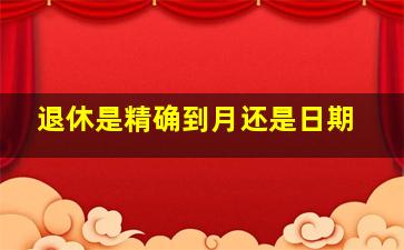 退休是精确到月还是日期