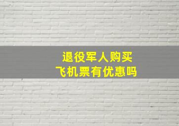 退役军人购买飞机票有优惠吗