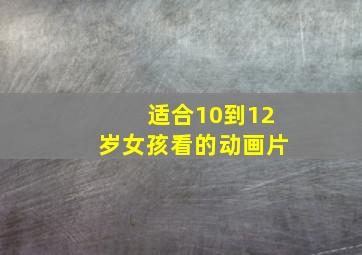 适合10到12岁女孩看的动画片