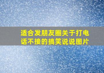 适合发朋友圈关于打电话不接的搞笑说说图片