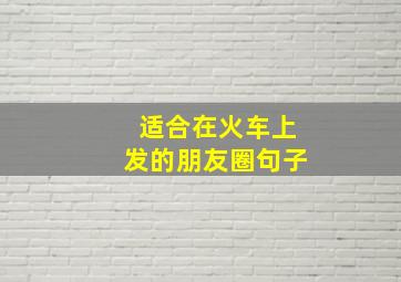 适合在火车上发的朋友圈句子