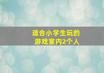 适合小学生玩的游戏室内2个人