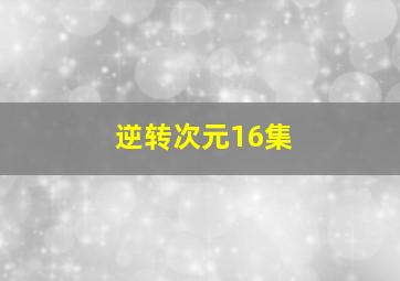 逆转次元16集