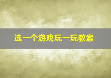 选一个游戏玩一玩教案