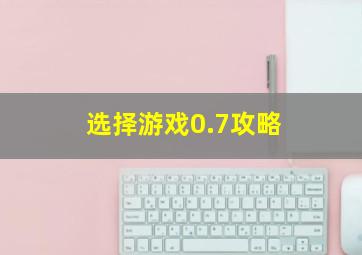 选择游戏0.7攻略