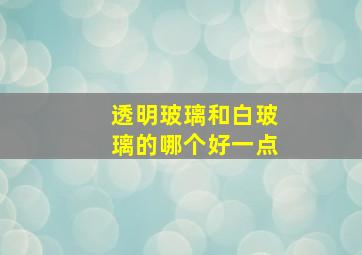 透明玻璃和白玻璃的哪个好一点