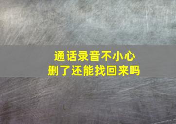 通话录音不小心删了还能找回来吗