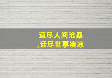 道尽人间沧桑,话尽世事凄凉