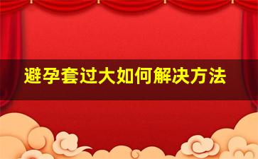 避孕套过大如何解决方法