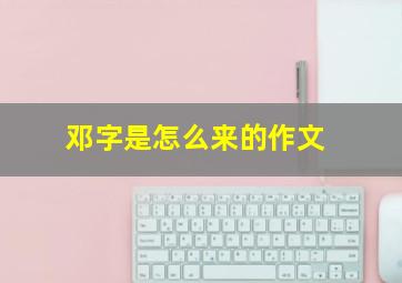 邓字是怎么来的作文