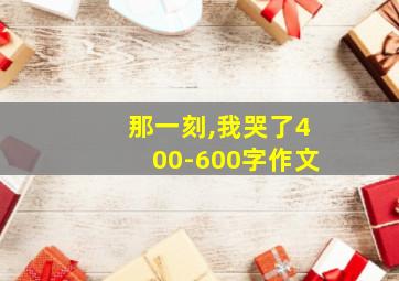 那一刻,我哭了400-600字作文