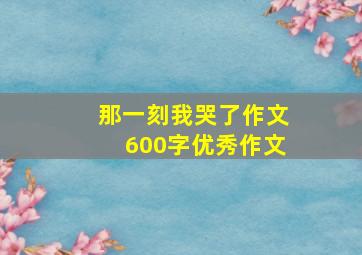 那一刻我哭了作文600字优秀作文