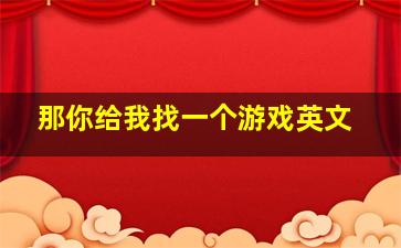 那你给我找一个游戏英文