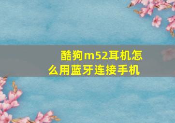 酷狗m52耳机怎么用蓝牙连接手机