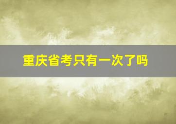 重庆省考只有一次了吗