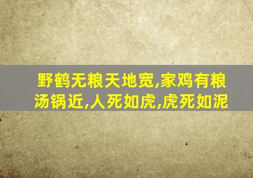 野鹤无粮天地宽,家鸡有粮汤锅近,人死如虎,虎死如泥