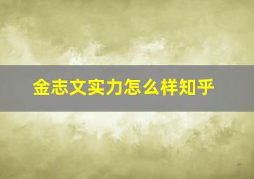 金志文实力怎么样知乎