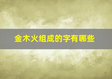 金木火组成的字有哪些