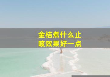 金桔煮什么止咳效果好一点