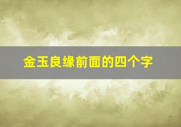 金玉良缘前面的四个字