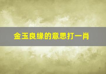 金玉良缘的意思打一肖