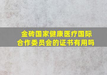 金砖国家健康医疗国际合作委员会的证书有用吗