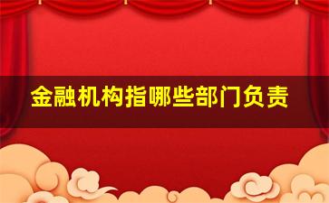 金融机构指哪些部门负责