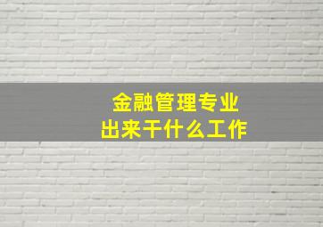 金融管理专业出来干什么工作