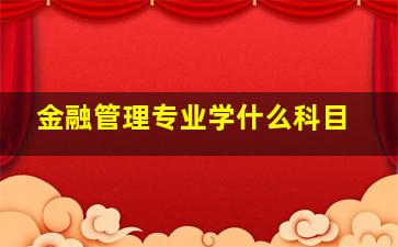 金融管理专业学什么科目