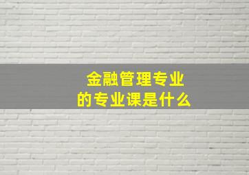 金融管理专业的专业课是什么