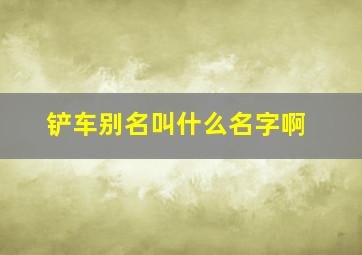 铲车别名叫什么名字啊